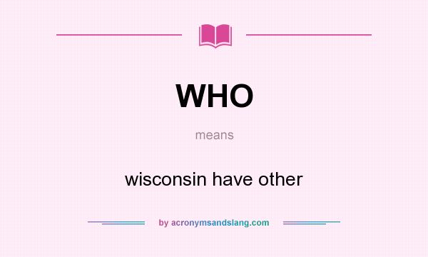 What does WHO mean? It stands for wisconsin have other