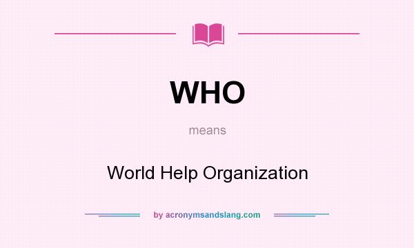 What does WHO mean? It stands for World Help Organization