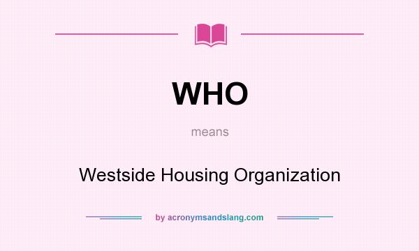 What does WHO mean? It stands for Westside Housing Organization