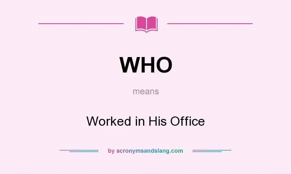 What does WHO mean? It stands for Worked in His Office