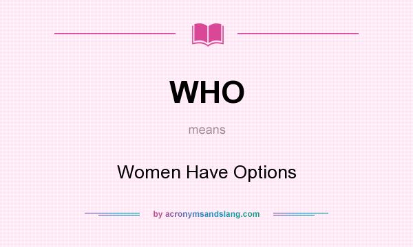 What does WHO mean? It stands for Women Have Options