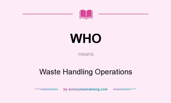 What does WHO mean? It stands for Waste Handling Operations
