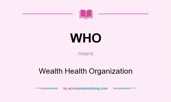 What does WHO mean? It stands for Wealth Health Organization