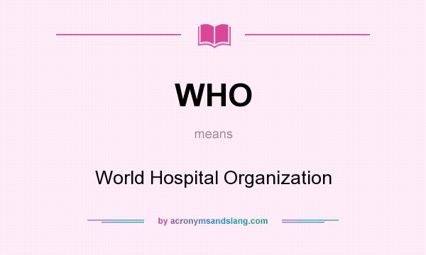 What does WHO mean? It stands for World Hospital Organization