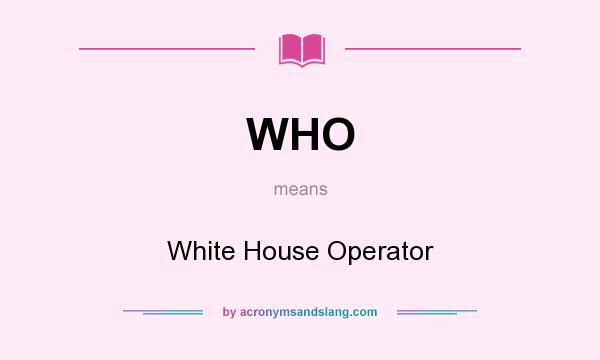 What does WHO mean? It stands for White House Operator