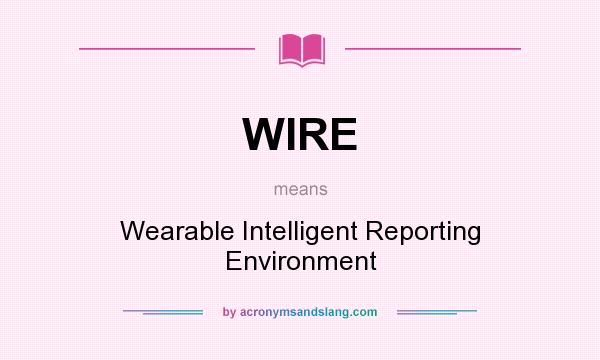 What does WIRE mean? It stands for Wearable Intelligent Reporting Environment
