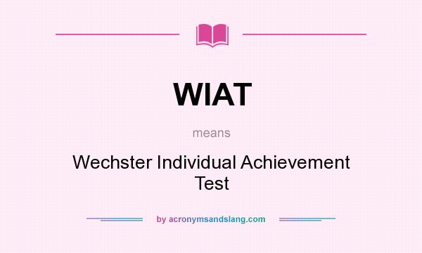 What does WIAT mean? It stands for Wechster Individual Achievement Test