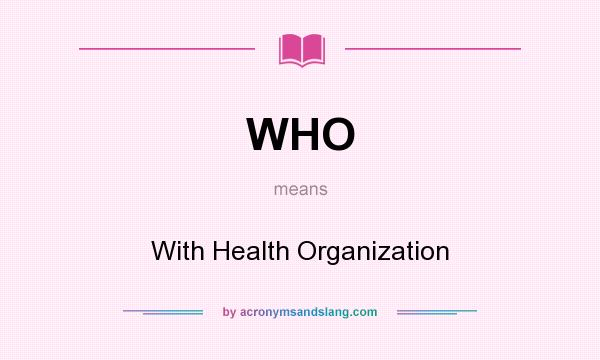 What does WHO mean? It stands for With Health Organization