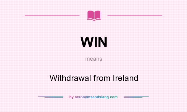 What does WIN mean? It stands for Withdrawal from Ireland
