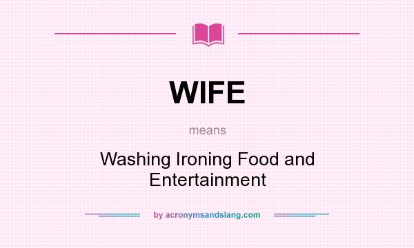 What does WIFE mean? It stands for Washing Ironing Food and Entertainment