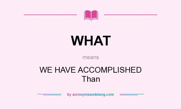 What does WHAT mean? It stands for WE HAVE ACCOMPLISHED Than