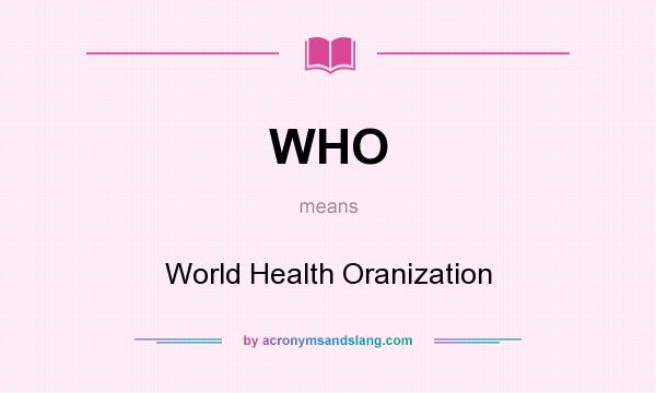 What does WHO mean? It stands for World Health Oranization