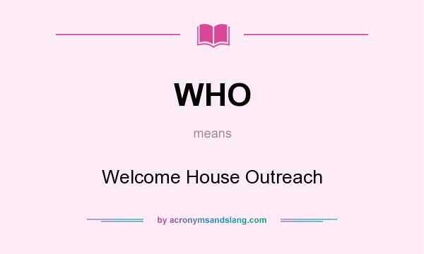 What does WHO mean? It stands for Welcome House Outreach