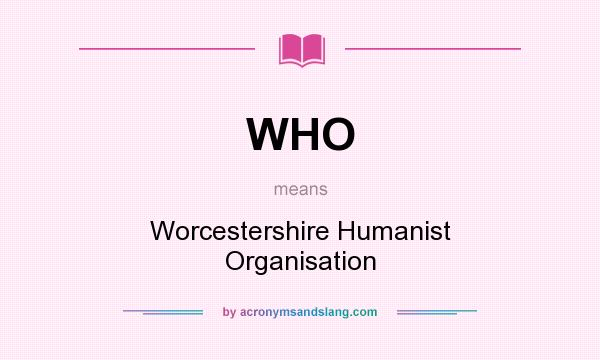 What does WHO mean? It stands for Worcestershire Humanist Organisation