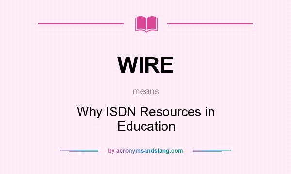 What does WIRE mean? It stands for Why ISDN Resources in Education