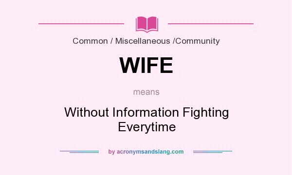 What does WIFE mean? It stands for Without Information Fighting Everytime