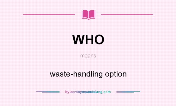 What does WHO mean? It stands for waste-handling option