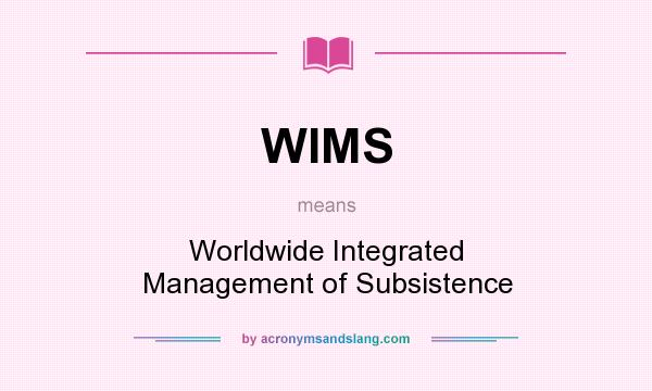 What does WIMS mean? It stands for Worldwide Integrated Management of Subsistence
