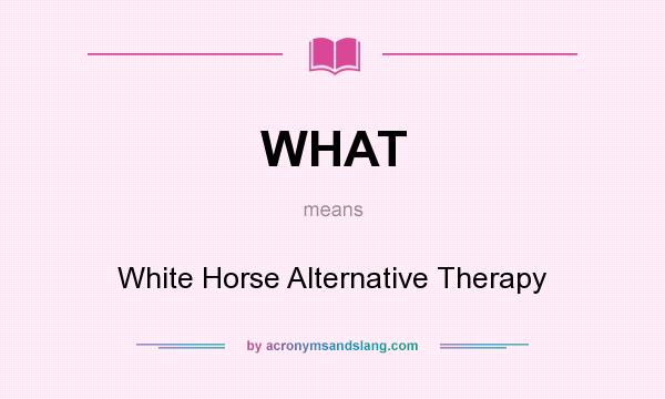What does WHAT mean? It stands for White Horse Alternative Therapy