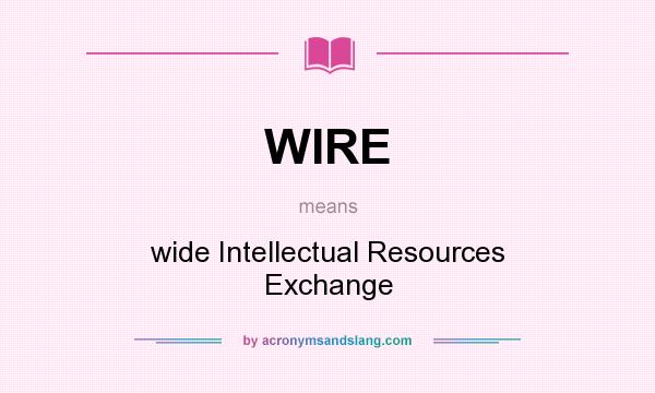 What does WIRE mean? It stands for wide Intellectual Resources Exchange