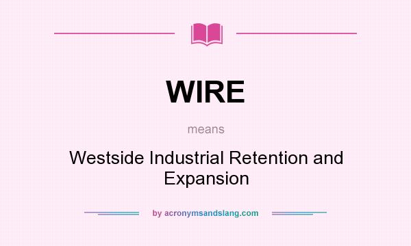 What does WIRE mean? It stands for Westside Industrial Retention and Expansion
