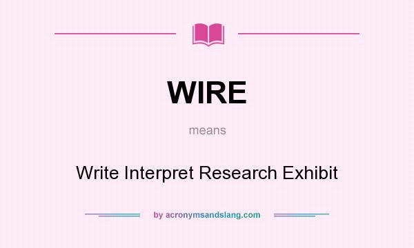 What does WIRE mean? It stands for Write Interpret Research Exhibit