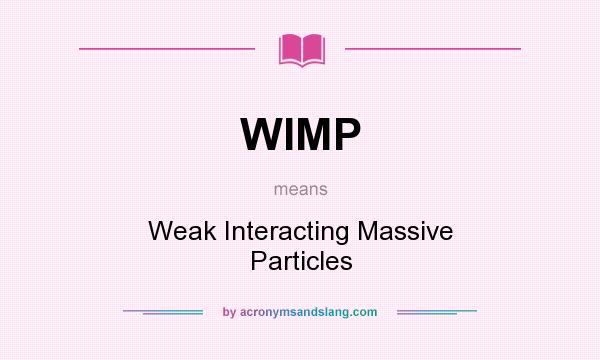 What does WIMP mean? It stands for Weak Interacting Massive Particles