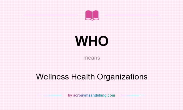 What does WHO mean? It stands for Wellness Health Organizations