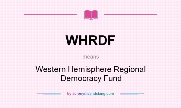 What does WHRDF mean? It stands for Western Hemisphere Regional Democracy Fund