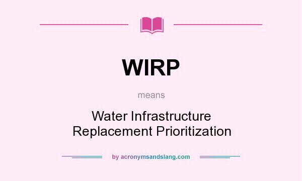 What does WIRP mean? It stands for Water Infrastructure Replacement Prioritization