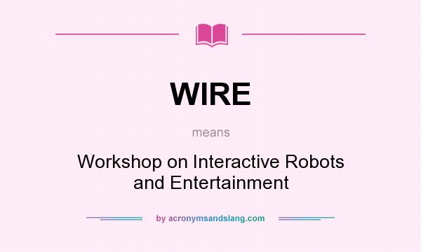What does WIRE mean? It stands for Workshop on Interactive Robots and Entertainment