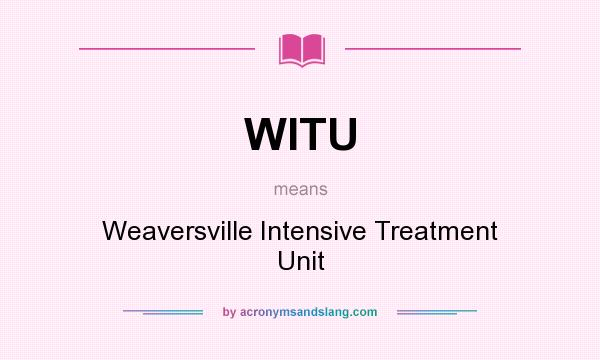 What does WITU mean? It stands for Weaversville Intensive Treatment Unit