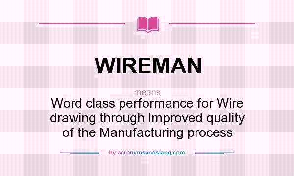 What does WIREMAN mean? It stands for Word class performance for Wire drawing through Improved quality of the Manufacturing process