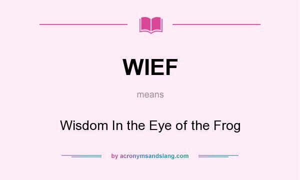 What does WIEF mean? It stands for Wisdom In the Eye of the Frog