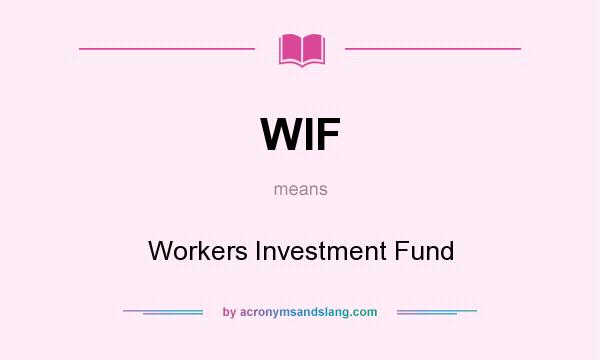 What does WIF mean? It stands for Workers Investment Fund