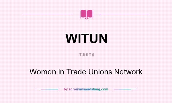 What does WITUN mean? It stands for Women in Trade Unions Network
