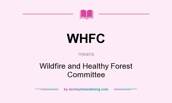 What does WHFC mean? It stands for Wildfire and Healthy Forest Committee