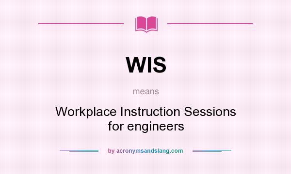 What does WIS mean? It stands for Workplace Instruction Sessions for engineers