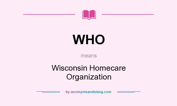 What does WHO mean? It stands for Wisconsin Homecare Organization