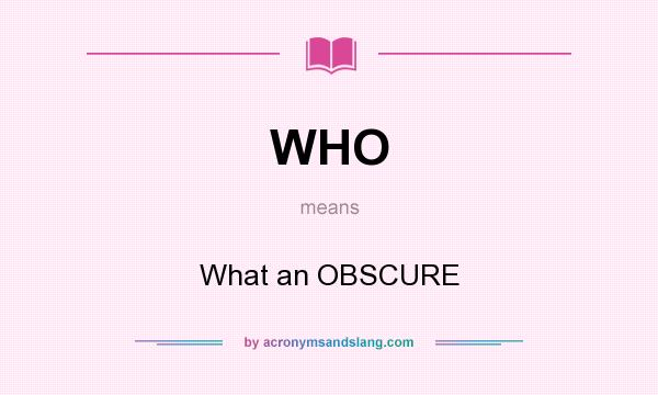 What does WHO mean? It stands for What an OBSCURE