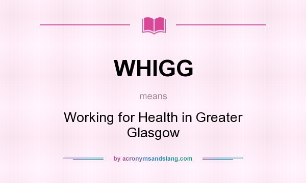 What does WHIGG mean? It stands for Working for Health in Greater Glasgow