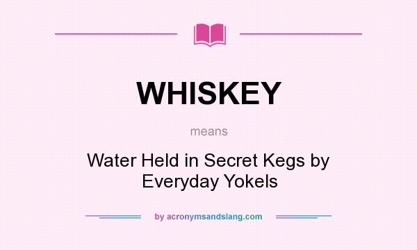 What does WHISKEY mean? It stands for Water Held in Secret Kegs by Everyday Yokels