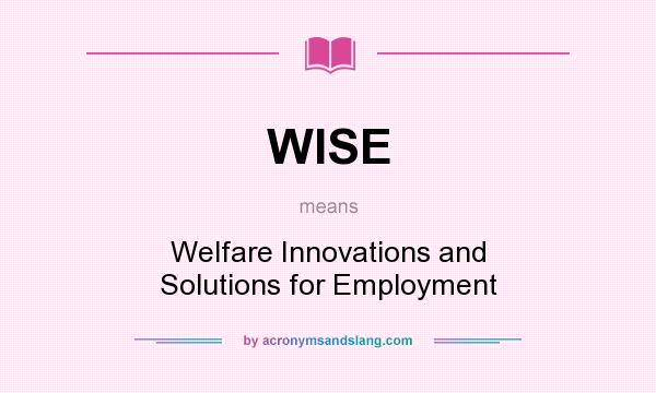What does WISE mean? It stands for Welfare Innovations and Solutions for Employment
