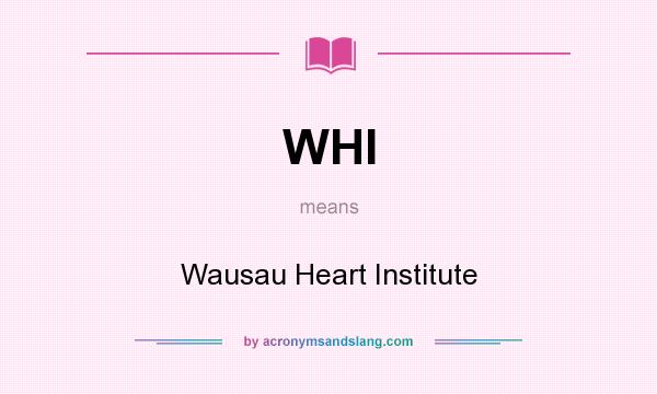 What does WHI mean? It stands for Wausau Heart Institute