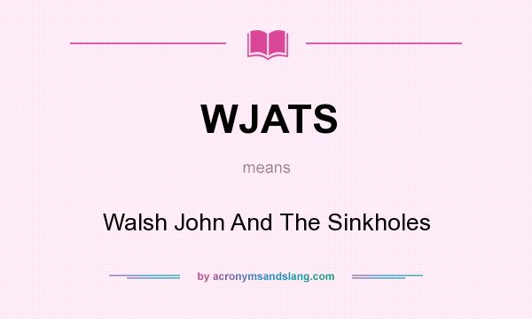 What does WJATS mean? It stands for Walsh John And The Sinkholes