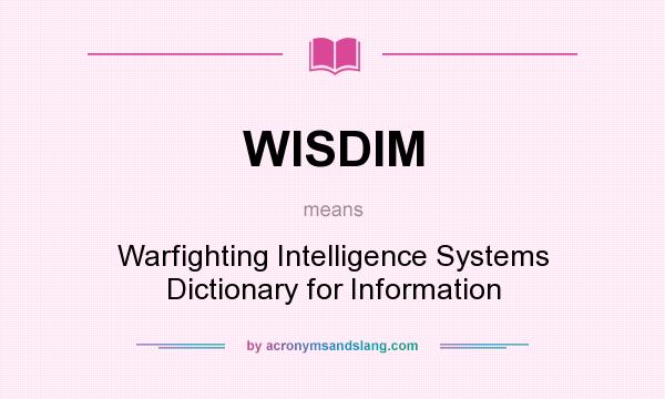 What does WISDIM mean? It stands for Warfighting Intelligence Systems Dictionary for Information