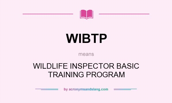 What does WIBTP mean? It stands for WILDLIFE INSPECTOR BASIC TRAINING PROGRAM