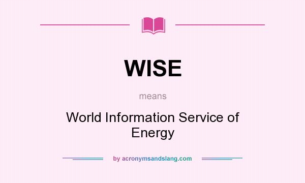 What does WISE mean? It stands for World Information Service of Energy