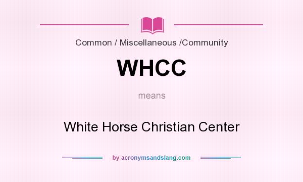 What does WHCC mean? It stands for White Horse Christian Center