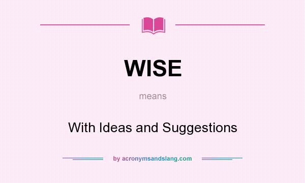 What does WISE mean? It stands for With Ideas and Suggestions